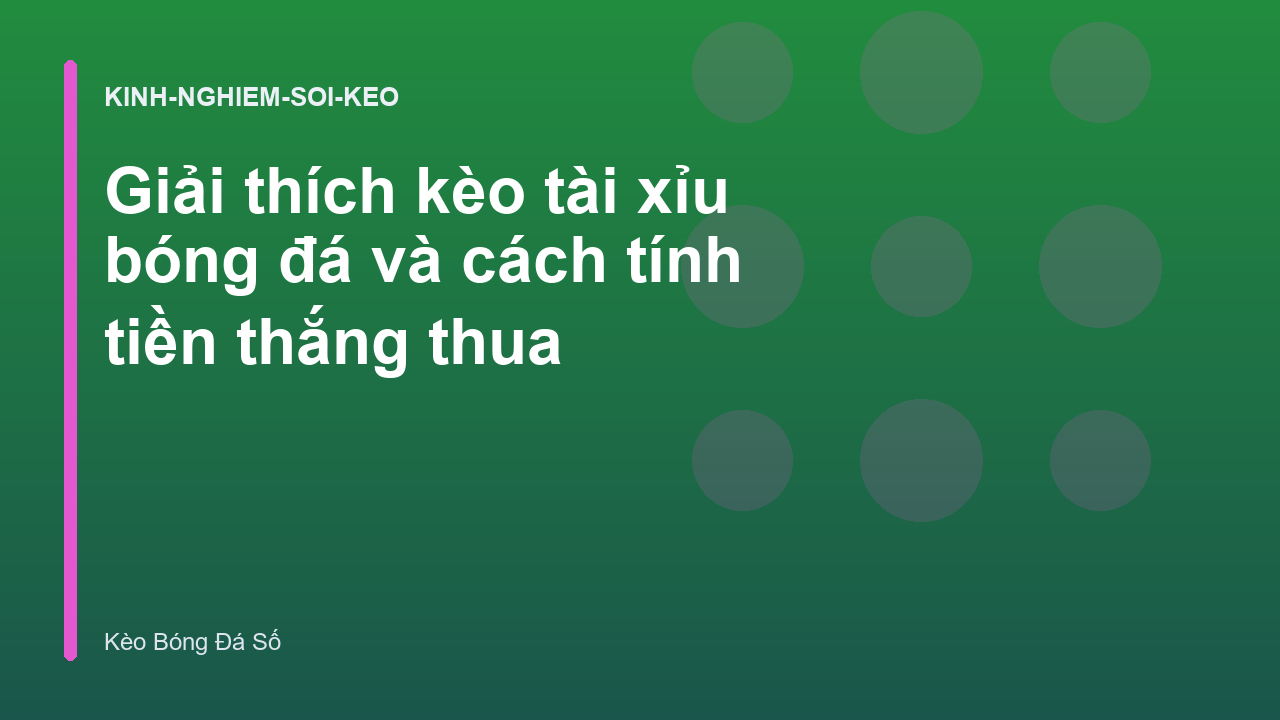 Giải thích kèo tài xỉu bóng đá và cách tính tiền thắng thua